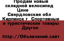 Продам новый складной велосипед › Цена ­ 3 000 - Свердловская обл., Карпинск г. Спортивные и туристические товары » Другое   